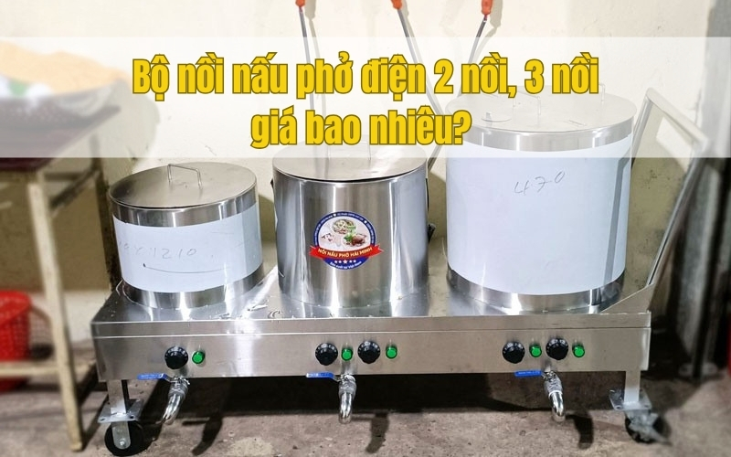 Bộ nồi nấu phở điện 2 nồi, 3 nồi giá bao nhiêu 
